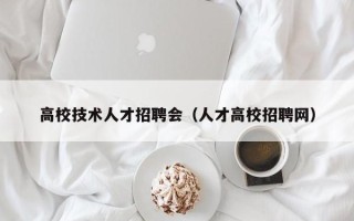 高校技术人才招聘会（人才高校招聘网）