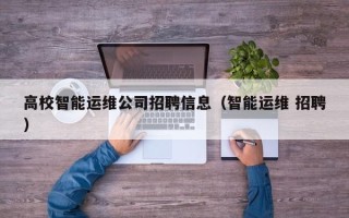 高校智能运维公司招聘信息（智能运维 招聘）