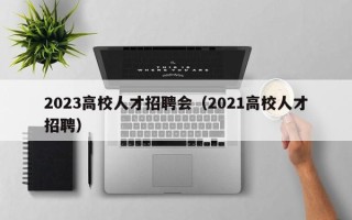 2023高校人才招聘会（2021高校人才招聘）