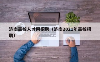 济南高校人才网招聘（济南2021年高校招聘）