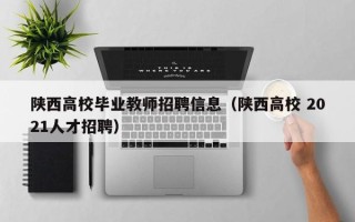 陕西高校毕业教师招聘信息（陕西高校 2021人才招聘）