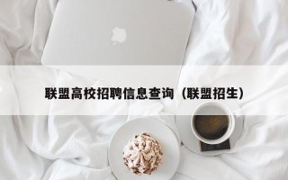 联盟高校招聘信息查询（联盟招生）