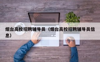 烟台高校招聘辅导员（烟台高校招聘辅导员信息）