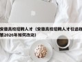 安徽高校招聘人才（安徽高校招聘人才引进政策2026年如何改动）