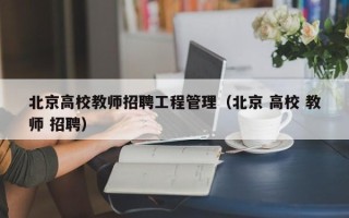 北京高校教师招聘工程管理（北京 高校 教师 招聘）