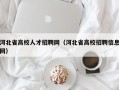 河北省高校人才招聘网（河北省高校招聘信息网）