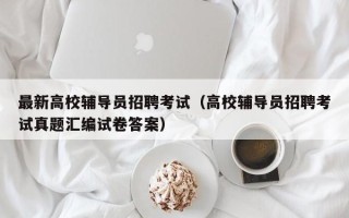 最新高校辅导员招聘考试（高校辅导员招聘考试真题汇编试卷答案）