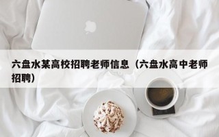 六盘水某高校招聘老师信息（六盘水高中老师招聘）