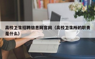 高校卫生招聘信息网官网（高校卫生所的职责是什么）