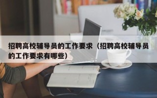 招聘高校辅导员的工作要求（招聘高校辅导员的工作要求有哪些）