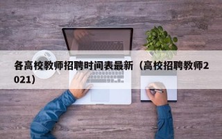 各高校教师招聘时间表最新（高校招聘教师2021）