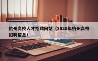 杭州高校人才招聘网站（2020年杭州高校招聘信息）