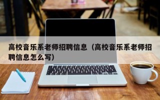高校音乐系老师招聘信息（高校音乐系老师招聘信息怎么写）