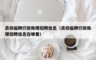 高校临聘行政助理招聘信息（高校临聘行政助理招聘信息在哪看）