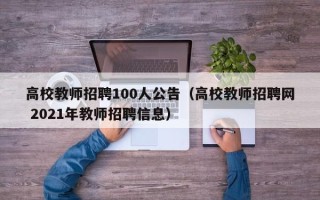 高校教师招聘100人公告（高校教师招聘网 2021年教师招聘信息）