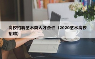 高校招聘艺术类人才条件（2020艺术高校招聘）