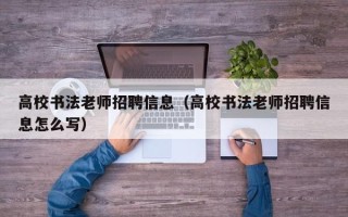 高校书法老师招聘信息（高校书法老师招聘信息怎么写）