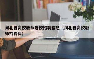 河北省高校教师进校招聘信息（河北省高校教师招聘网）