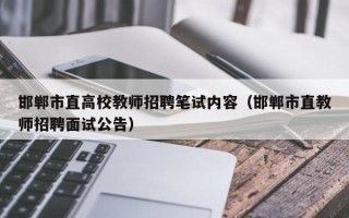 邯郸市直高校教师招聘笔试内容（邯郸市直教师招聘面试公告）