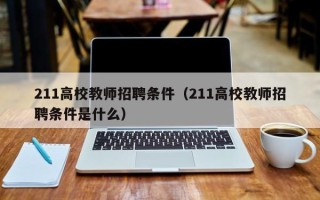 211高校教师招聘条件（211高校教师招聘条件是什么）