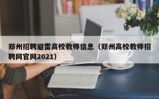 郑州招聘避雷高校教师信息（郑州高校教师招聘网官网2021）