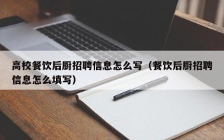 高校餐饮后厨招聘信息怎么写（餐饮后厨招聘信息怎么填写）