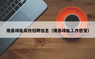隆基绿能高校招聘信息（隆基绿能工作感受）