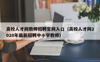 高校人才网教师招聘官网入口（高校人才网2020年最新招聘中小学教师）