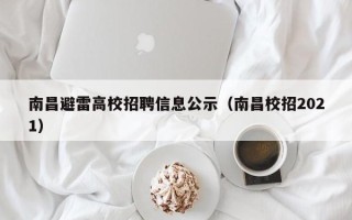 南昌避雷高校招聘信息公示（南昌校招2021）