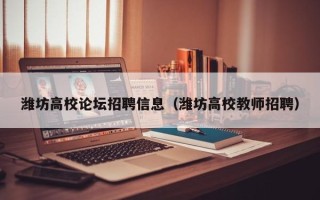 潍坊高校论坛招聘信息（潍坊高校教师招聘）