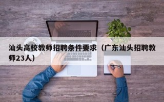 汕头高校教师招聘条件要求（广东汕头招聘教师23人）