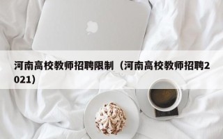 河南高校教师招聘限制（河南高校教师招聘2021）