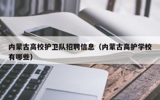 内蒙古高校护卫队招聘信息（内蒙古高护学校有哪些）