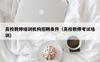 高校教师培训机构招聘条件（高校教师考试培训）