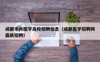 成都市内医学高校招聘信息（成都医学招聘网最新招聘）