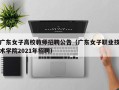 广东女子高校教师招聘公告（广东女子职业技术学院2021年招聘）