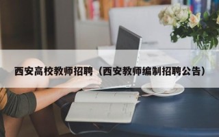 西安高校教师招聘（西安教师编制招聘公告）