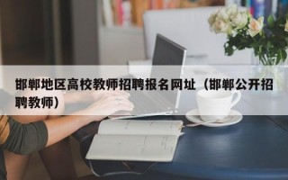 邯郸地区高校教师招聘报名网址（邯郸公开招聘教师）