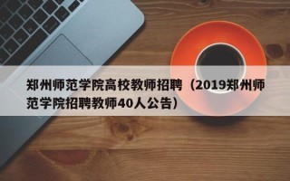 郑州师范学院高校教师招聘（2019郑州师范学院招聘教师40人公告）