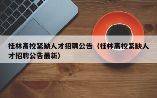 桂林高校紧缺人才招聘公告（桂林高校紧缺人才招聘公告最新）