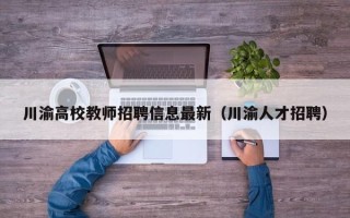 川渝高校教师招聘信息最新（川渝人才招聘）