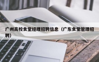 广州高校食堂经理招聘信息（广东食堂管理招聘）