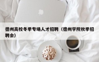 德州高校冬季专场人才招聘（德州学院秋季招聘会）