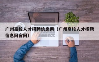 广州高校人才招聘信息网（广州高校人才招聘信息网官网）