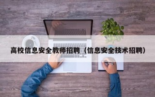 高校信息安全教师招聘（信息安全技术招聘）