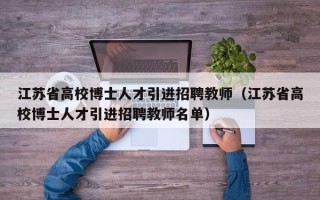 江苏省高校博士人才引进招聘教师（江苏省高校博士人才引进招聘教师名单）