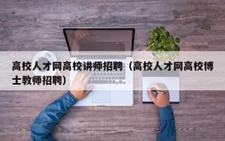 高校人才网高校讲师招聘（高校人才网高校博士教师招聘）