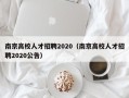 南京高校人才招聘2020（南京高校人才招聘2020公告）