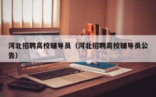 河北招聘高校辅导员（河北招聘高校辅导员公告）