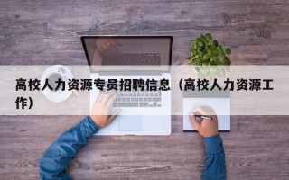 高校人力资源专员招聘信息（高校人力资源工作）